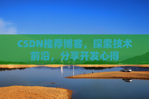CSDN推荐博客，探索技术前沿，分享开发心得